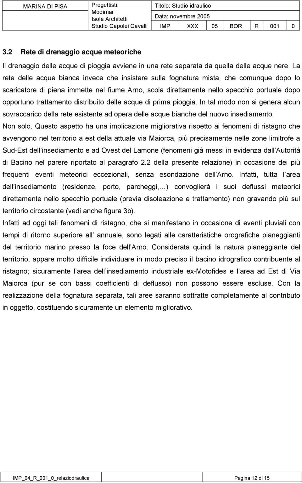 trattamento distribuito delle acque di prima pioggia. In tal modo non si genera alcun sovraccarico della rete esistente ad opera delle acque bianche del nuovo insediamento. Non solo.