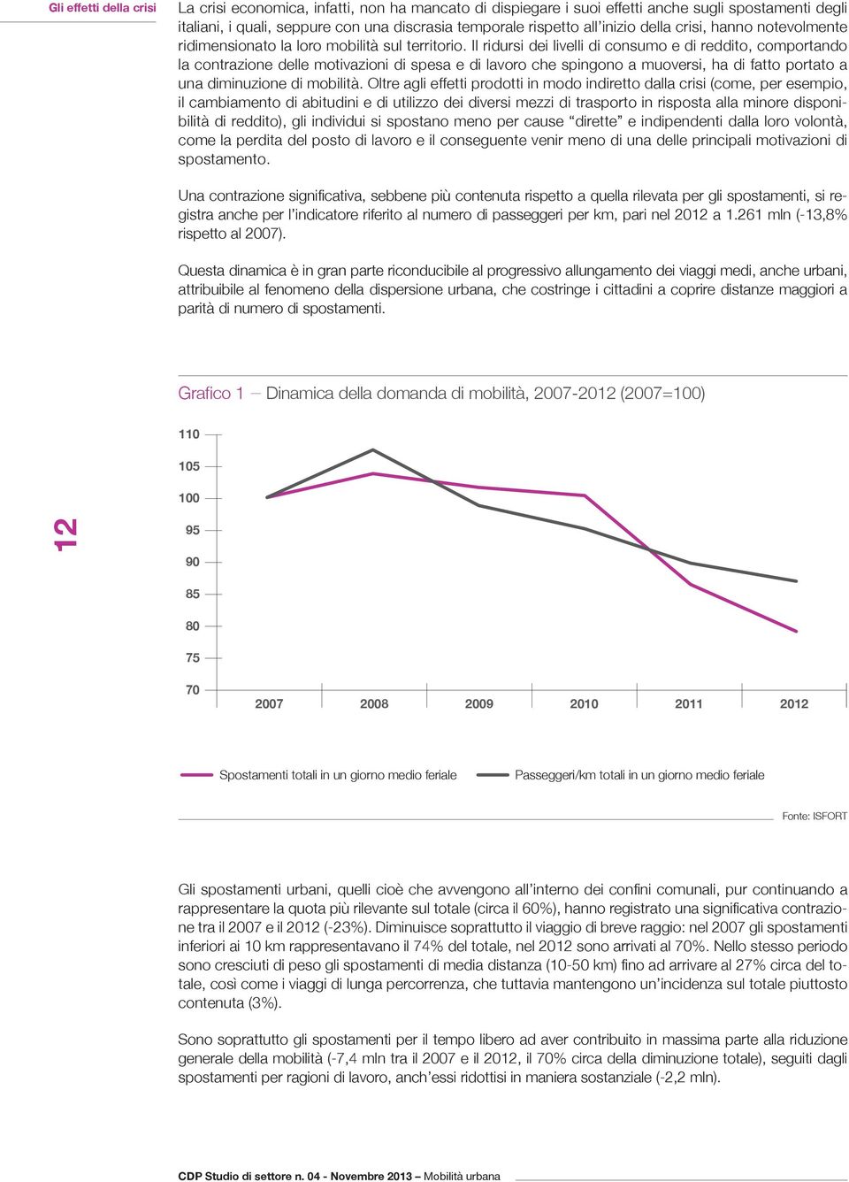 Il ridursi dei livelli di consumo e di reddito, comportando la contrazione delle motivazioni di spesa e di lavoro che spingono a muoversi, ha di fatto portato a una diminuzione di mobilità.