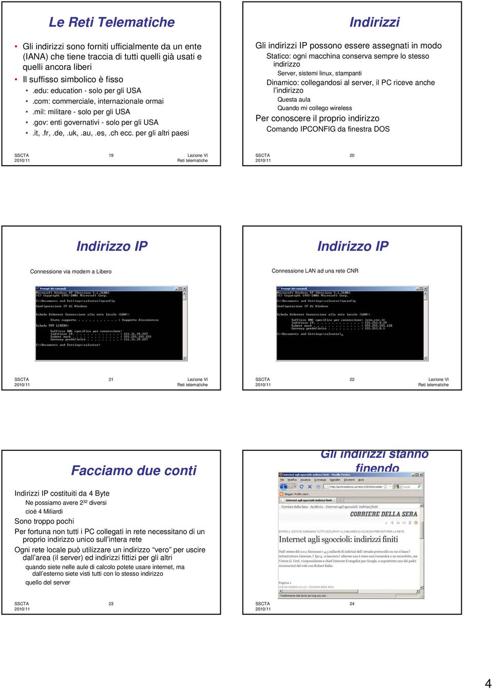 per gli altri paesi Indirizzi Gli indirizzi IP possono essere assegnati in modo Statico: ogni macchina conserva sempre lo stesso indirizzo Server, sistemi linux, stampanti Dinamico: collegandosi al