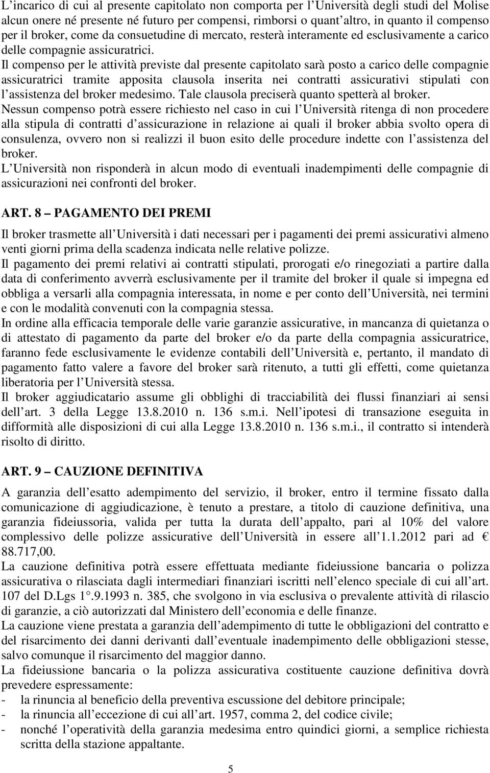 Il compenso per le attività previste dal presente capitolato sarà posto a carico delle compagnie assicuratrici tramite apposita clausola inserita nei contratti assicurativi stipulati con l assistenza