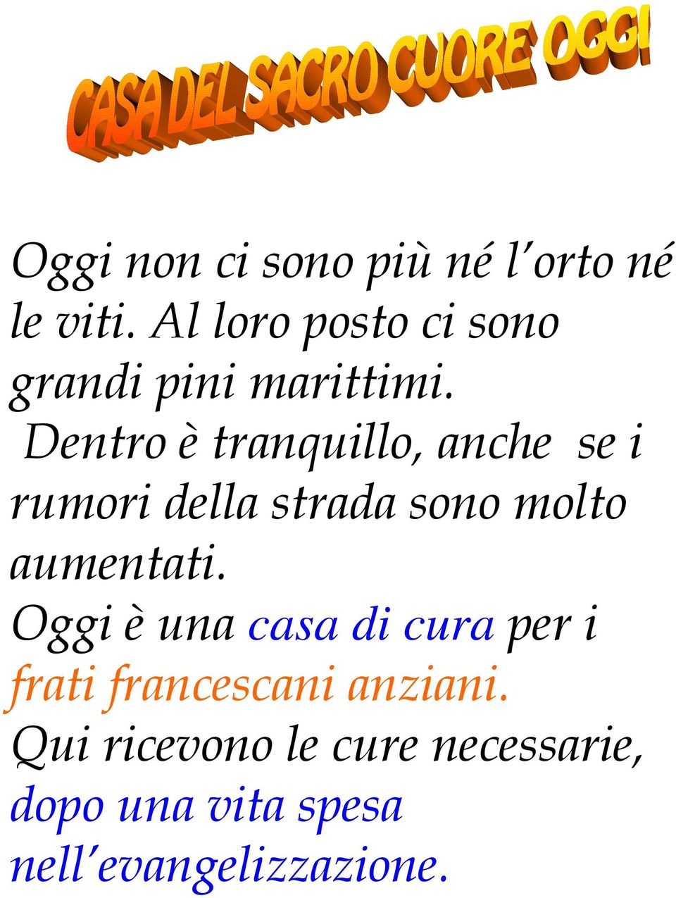 Dentro è tranquillo, anche se i rumori della strada sono molto aumentati.