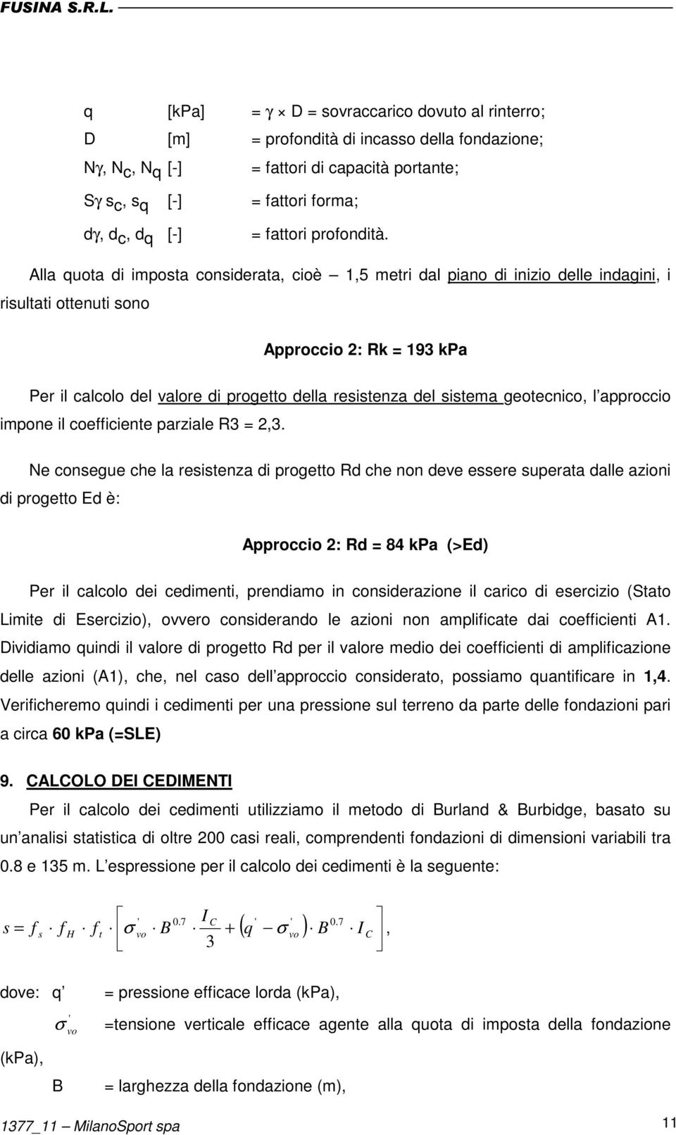 Alla quota di imposta considerata, cioè 1,5 metri dal piano di inizio delle indagini, i risultati ottenuti sono Approccio 2: Rk = 193 kpa Per il calcolo del valore di progetto della resistenza del