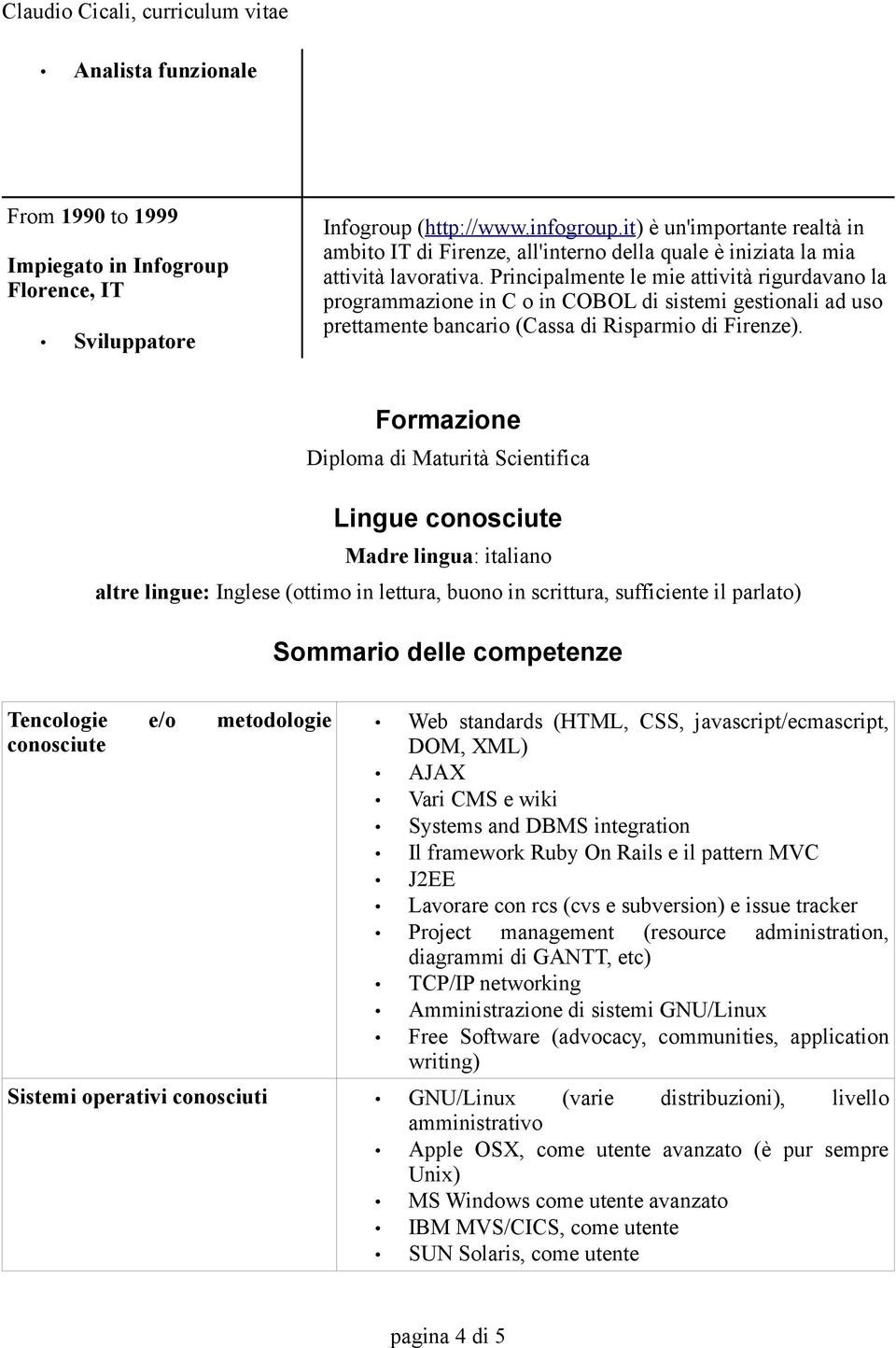 Principalmente le mie attività rigurdavano la programmazione in C o in COBOL di sistemi gestionali ad uso prettamente bancario (Cassa di Risparmio di Firenze).