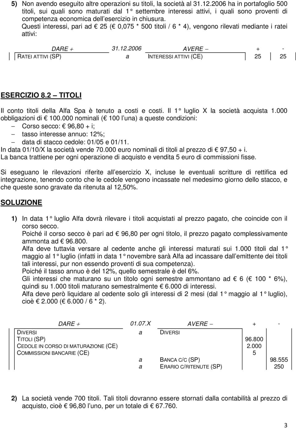 Questi interessi, pri d 25 ( 0,075 * 500 titoli / 6 * 4), vengono rilevti medinte i rtei ttivi: DARE + 31.12.2006 AVERE RATEI ATTIVI (SP) INTERESSI ATTIVI (CE) 25 25 ESERCIZIO 8.