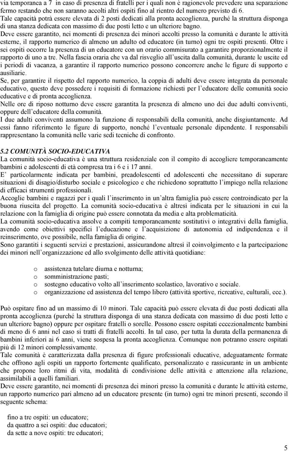 Deve essere garantito, nei momenti di presenza dei minori accolti presso la comunità e durante le attività esterne, il rapporto numerico di almeno un adulto od educatore (in turno) ogni tre ospiti