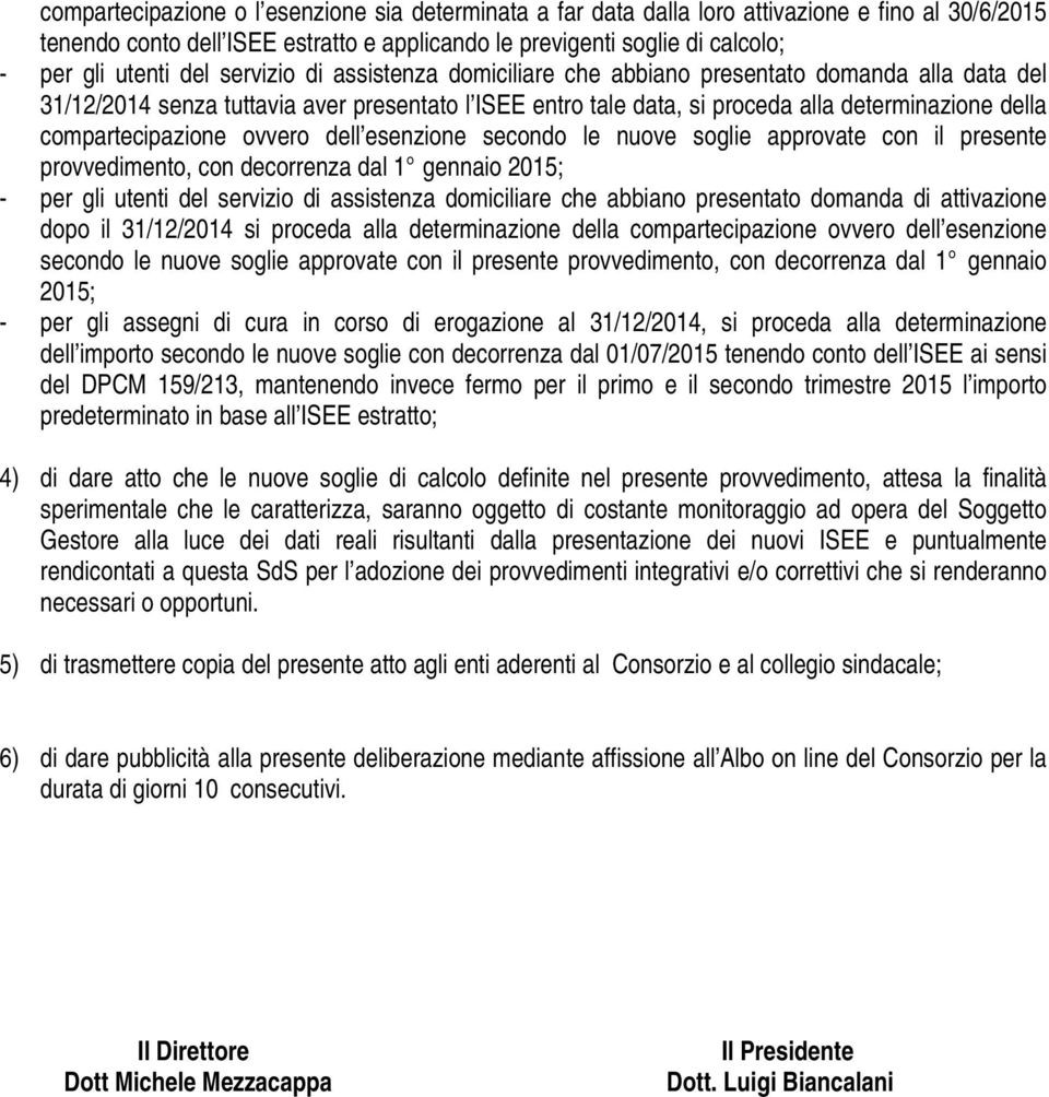 compartecipazione ovvero dell esenzione secondo le nuove soglie approvate con il presente provvedimento, con decorrenza dal 1 gennaio 2015; - per gli utenti del servizio di assistenza domiciliare che