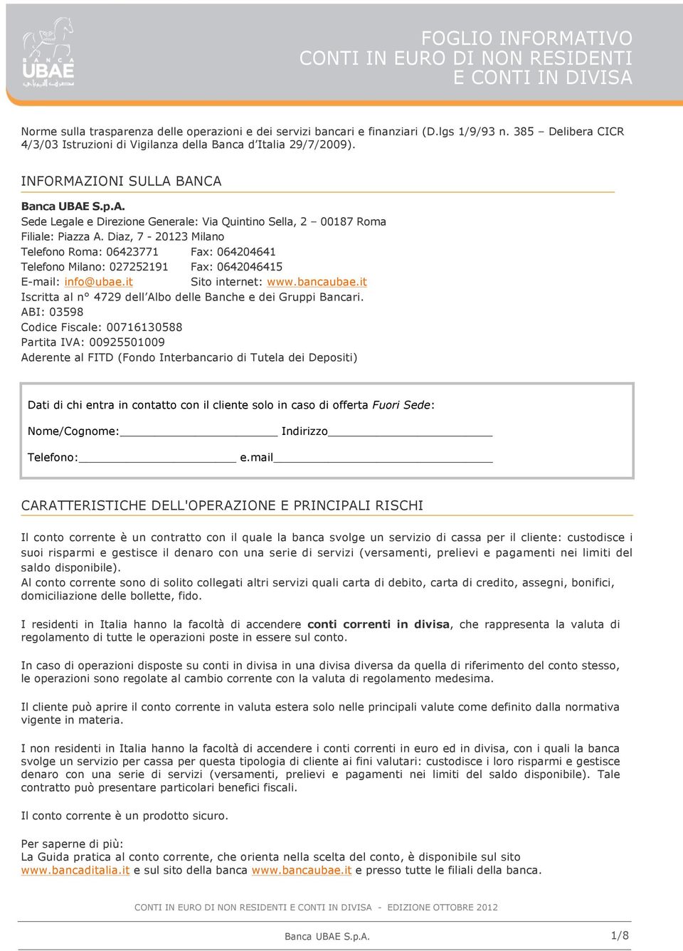 Diaz, 7-20123 Milano Telefono Roma: 06423771 Fax: 064204641 Telefono Milano: 027252191 Fax: 0642046415 E-mail: info@ubae.it Sito internet: www.bancaubae.