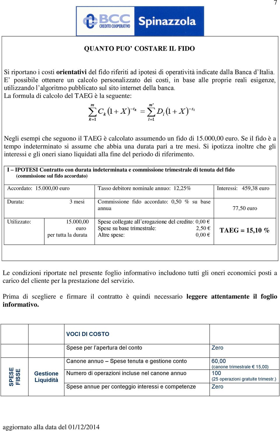 La formula di calcolo del TAEG è la seguente: Negli esempi che seguono il TAEG è calcolato assumendo un fido di 15.000,00 euro.