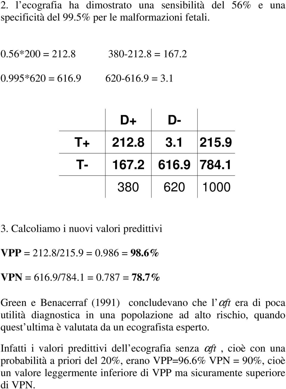 7% Green e Benacerraf (1991) concludevano che l αft era di poca utilità diagnostica in una popolazione ad alto rischio, quando quest ultima è valutata da un ecografista esperto.