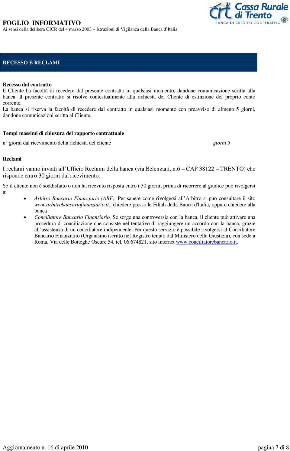 La banca si riserva la facoltà di recedere dal contratto in qualsiasi momento con preavviso di almeno 5 giorni, dandone comunicazioni scritta al Cliente.