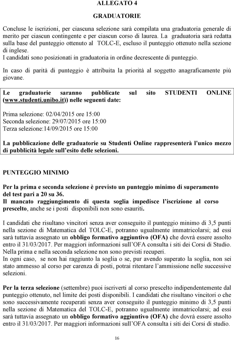 I candidati sono posizionati in graduatoria in ordine decrescente di punteggio. In caso di parità di punteggio è attribuita la priorità al soggetto anagraficamente più giovane.