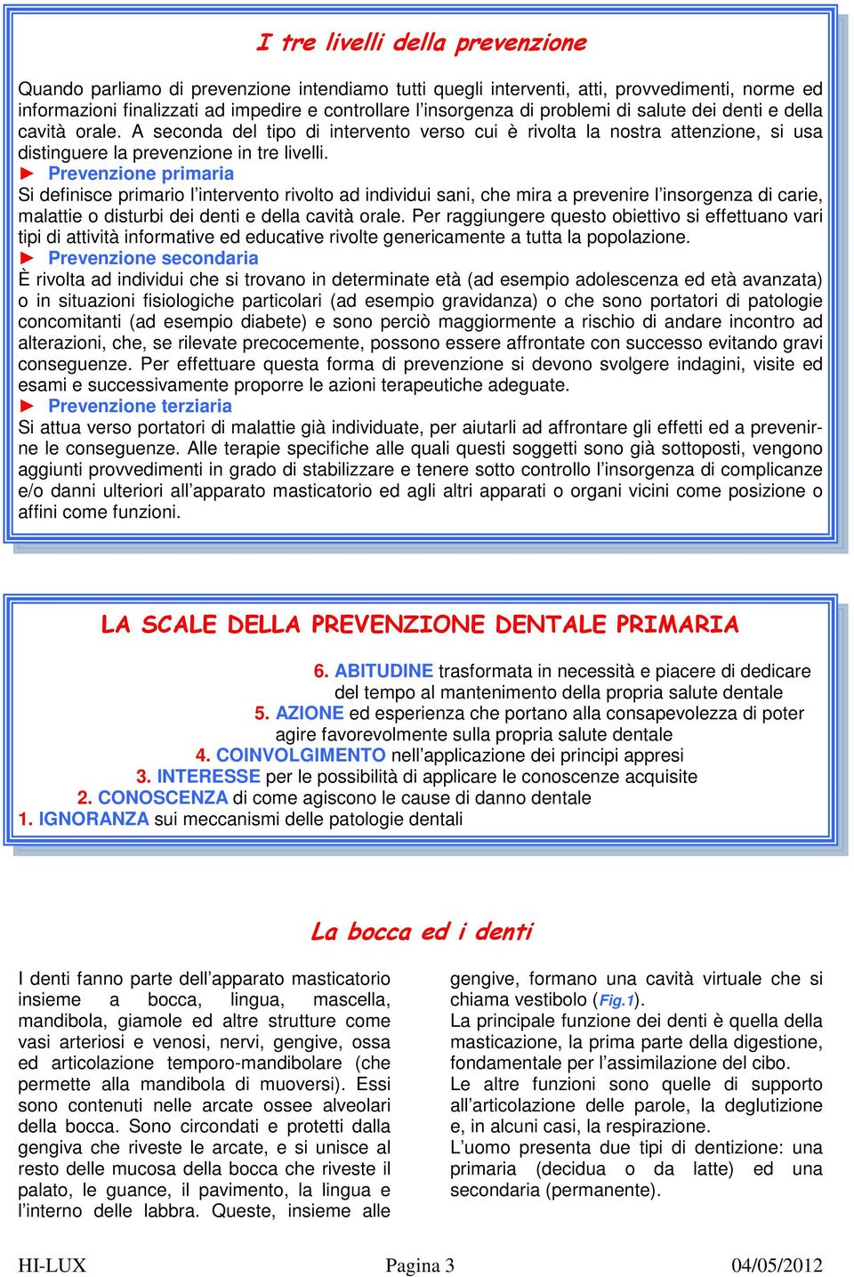 Prevenzione primaria Si definisce primario l intervento rivolto ad individui sani, che mira a prevenire l insorgenza di carie, malattie o disturbi dei denti e della cavità orale.