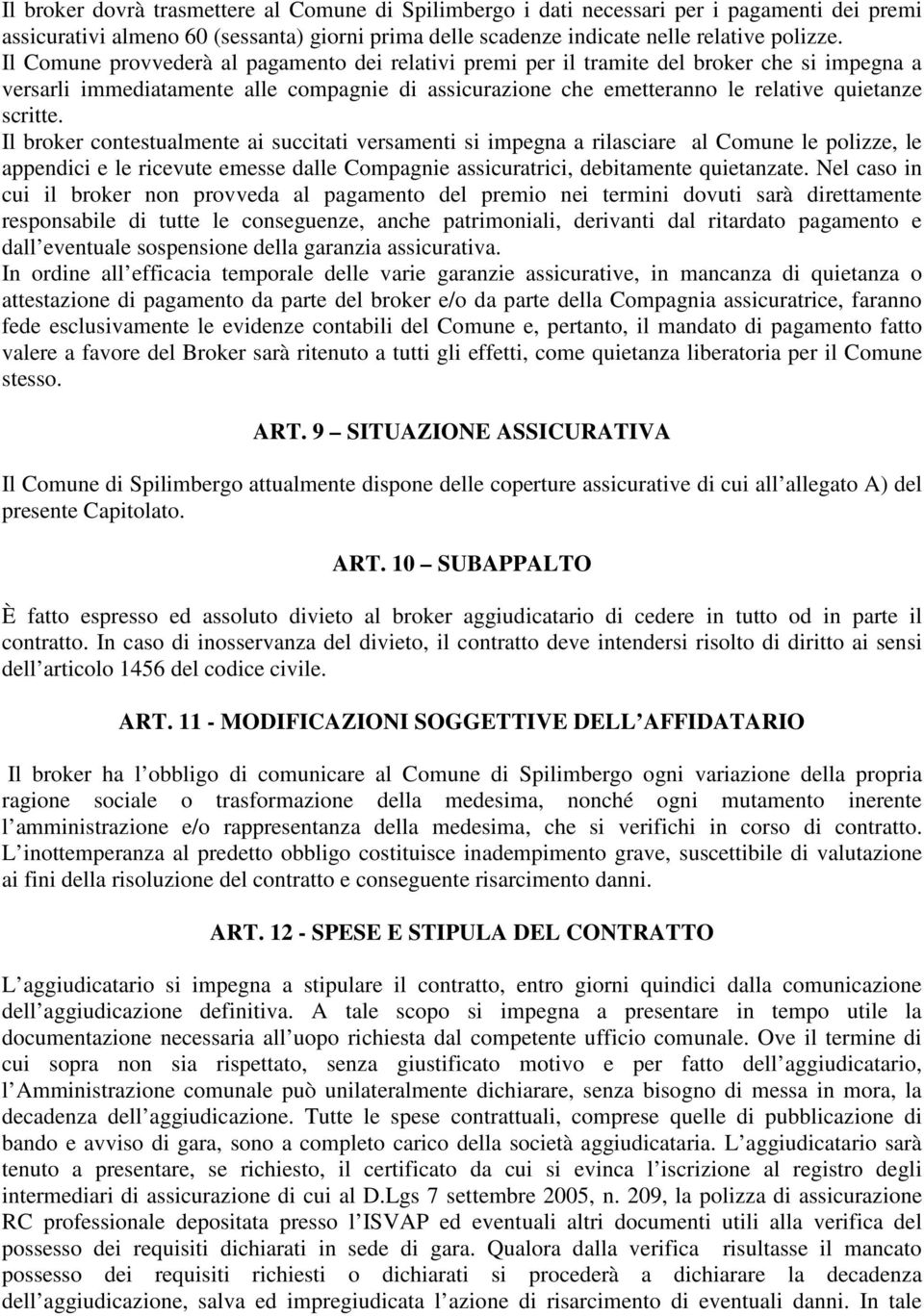 Il broker contestualmente ai succitati versamenti si impegna a rilasciare al Comune le polizze, le appendici e le ricevute emesse dalle Compagnie assicuratrici, debitamente quietanzate.