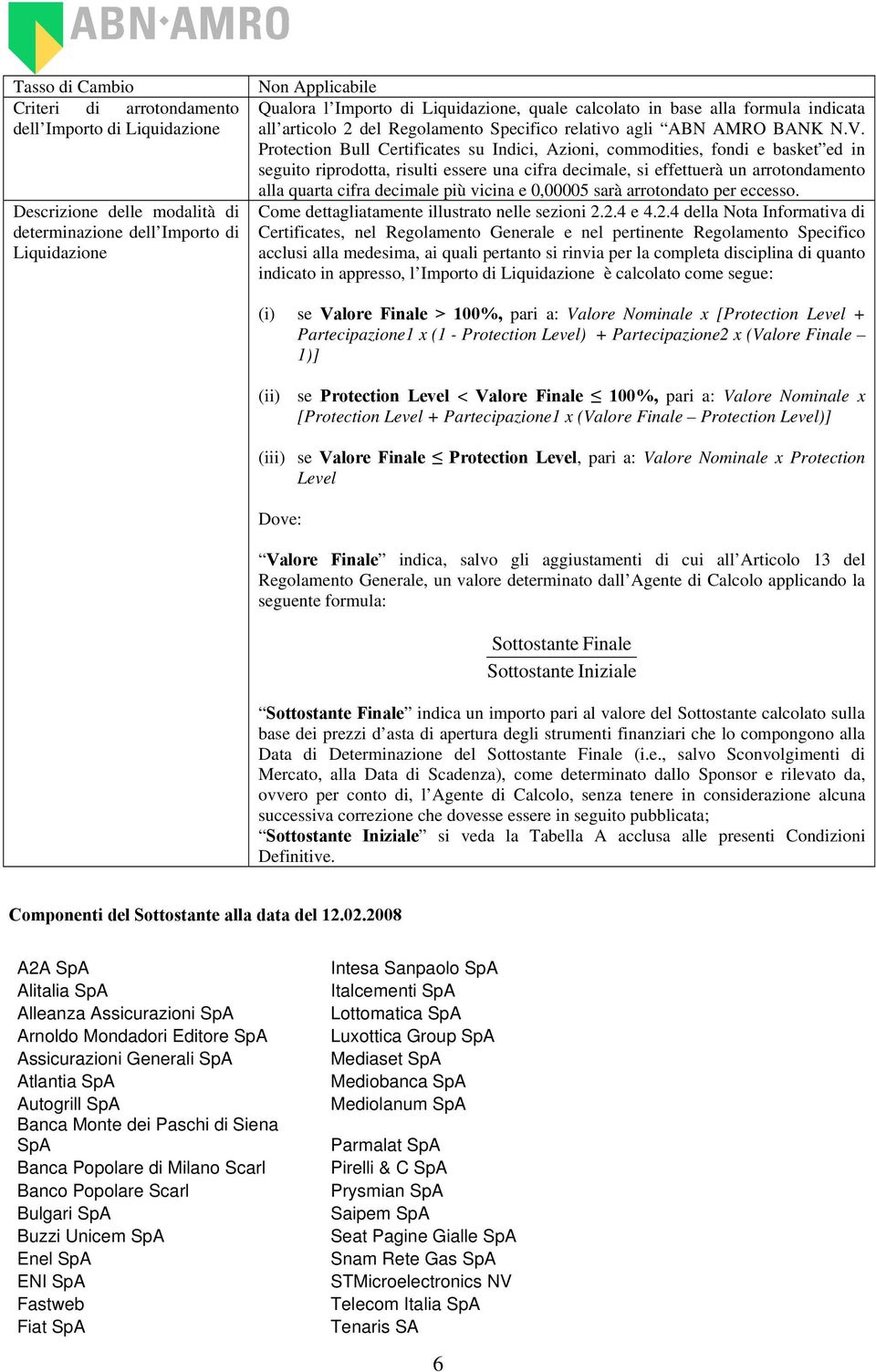 Protection Bull Certificates su Indici, Azioni, commodities, fondi e basket ed in seguito riprodotta, risulti essere una cifra decimale, si effettuerà un arrotondamento alla quarta cifra decimale più