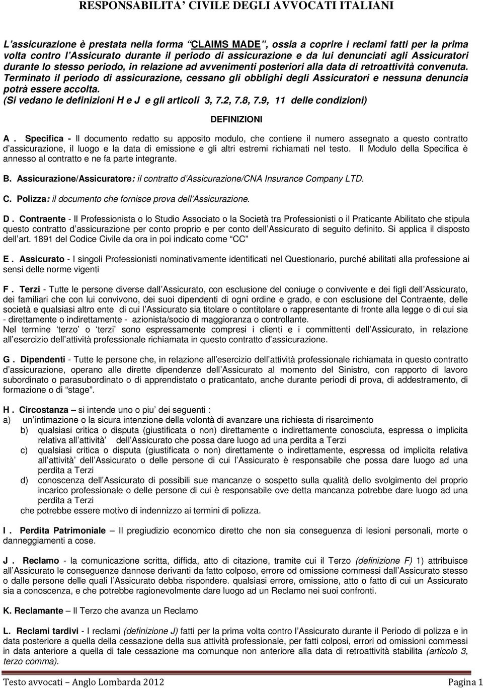 Terminato il periodo di assicurazione, cessano gli obblighi degli Assicuratori e nessuna denuncia potrà essere accolta. (Si vedano le definizioni H e J e gli articoli 3, 7.2, 7.8, 7.