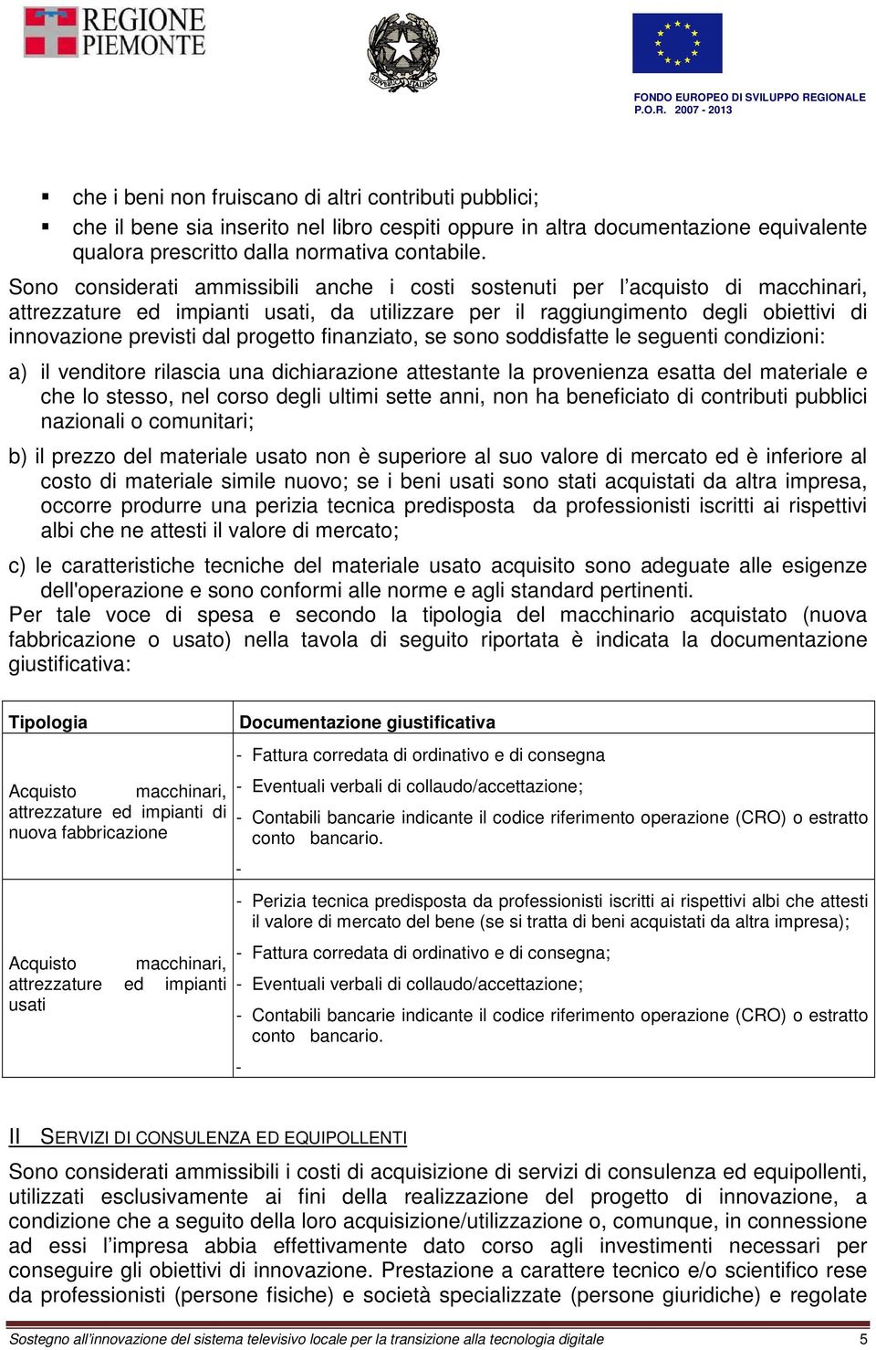 progetto finanziato, se sono soddisfatte le seguenti condizioni: a) il venditore rilascia una dichiarazione attestante la provenienza esatta del materiale e che lo stesso, nel corso degli ultimi