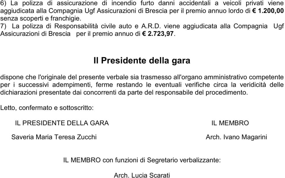 Il Presidente della gara dispone che l'originale del presente verbale sia trasmesso all'organo amministrativo competente per i successivi adempimenti, ferme restando le eventuali verifiche circa la