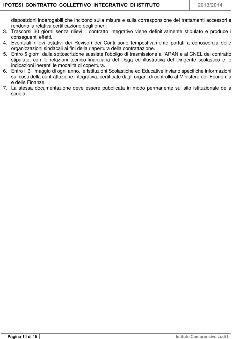 Eventuali rilievi ostativi dei Revisori dei Conti sono tempestivamente portati a conoscenza delle organizzazioni sindacali ai fini della riapertura della contrattazione. 5.