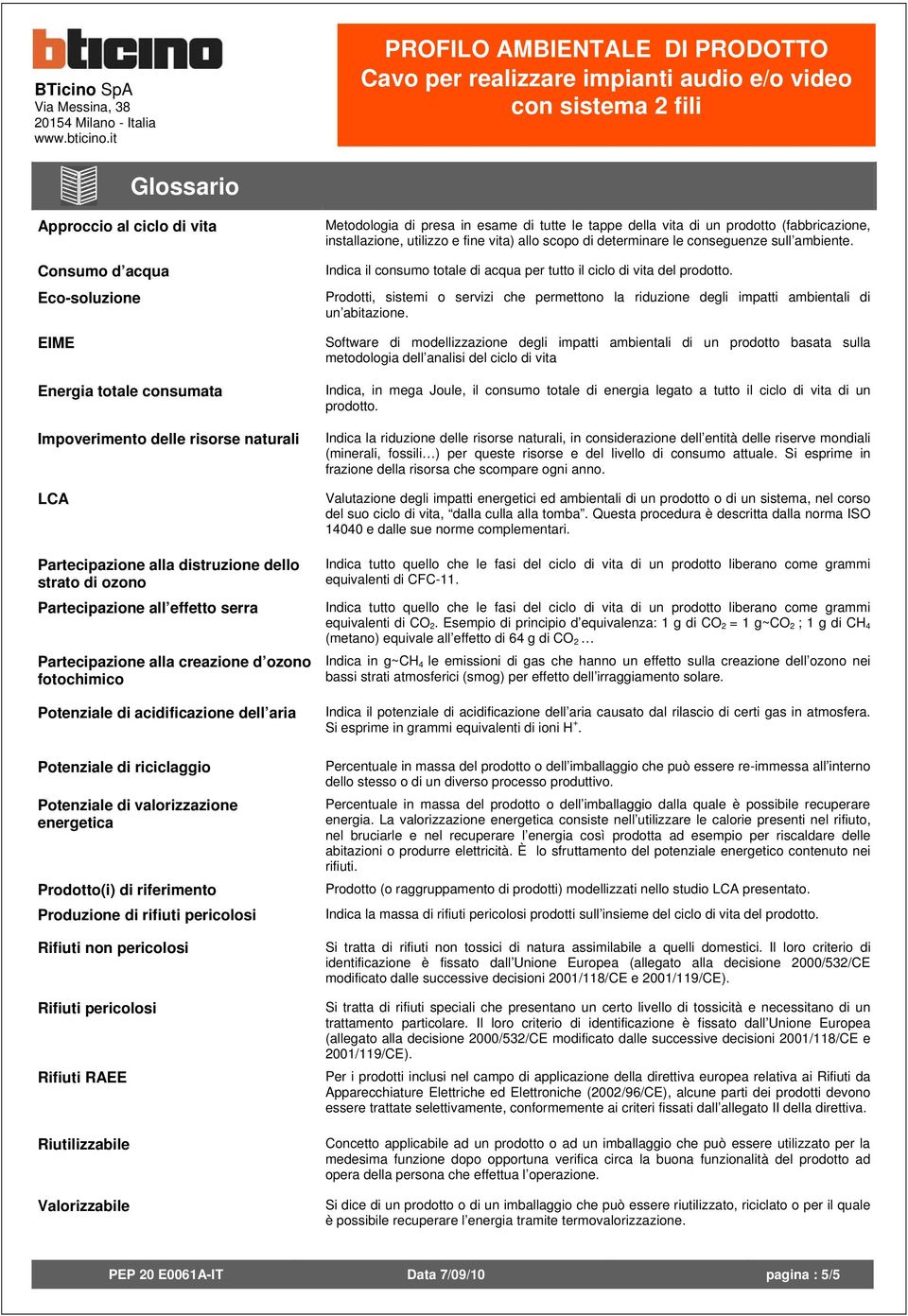 di riferimento Produzione di rifiuti pericolosi Rifiuti non pericolosi Rifiuti pericolosi Rifiuti RAEE Riutilizzabile Valorizzabile Metodologia di presa in esame di tutte le tappe della vita di un