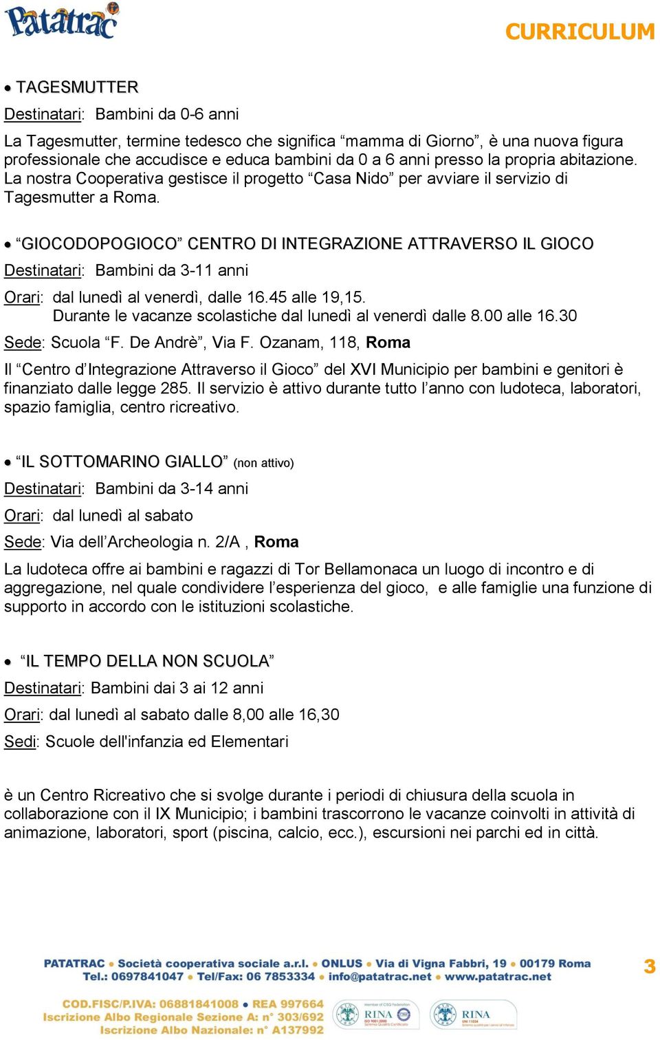 GIOCODOPOGIOCO CENTRO DI INTEGRAZIONE ATTRAVERSO IL GIOCO Destinatari: Bambini da 3-11 anni Orari: dal lunedì al venerdì, dalle 16.45 alle 19,15.