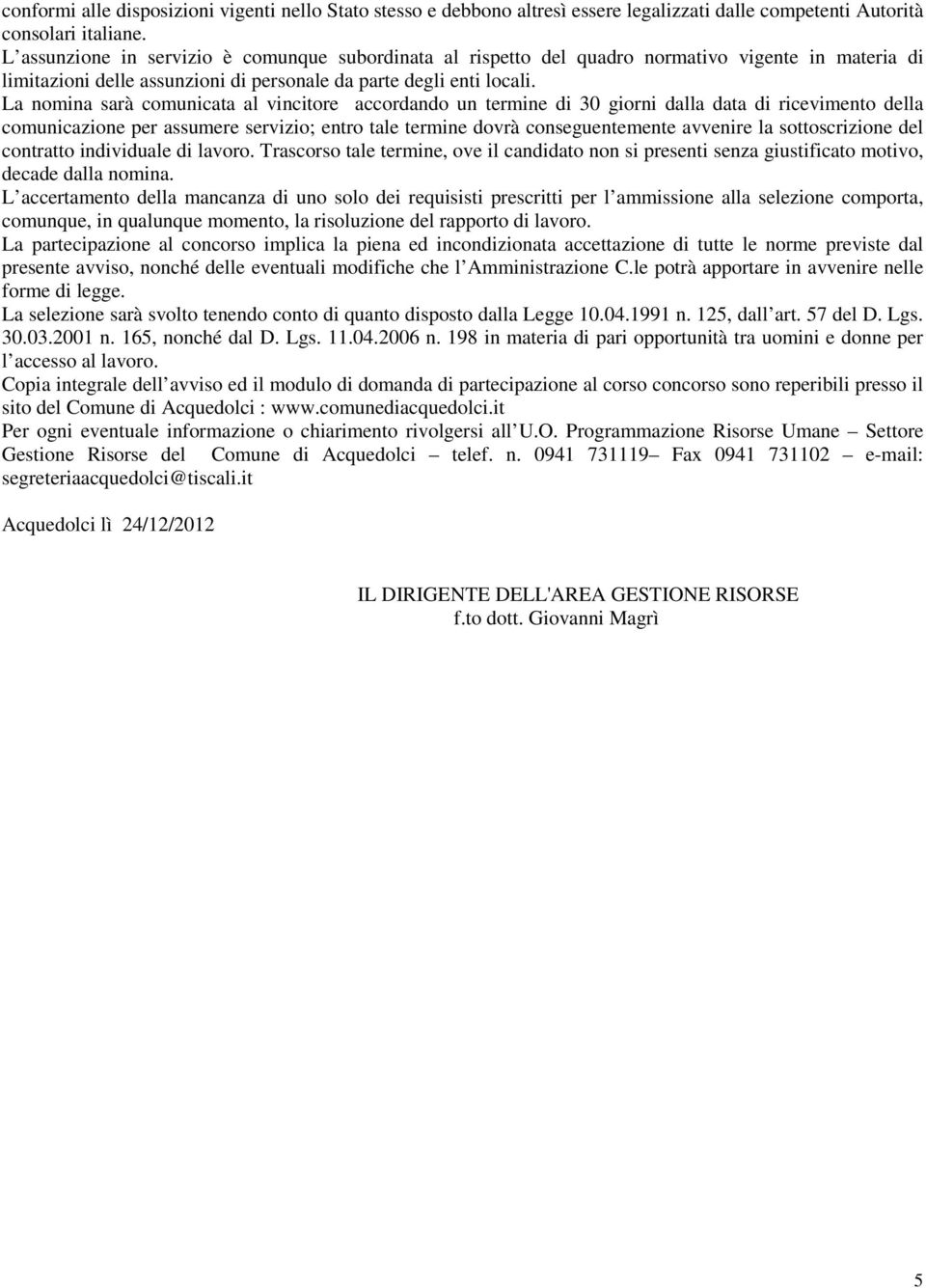 La nomina sarà comunicata al vincitore accordando un termine di 30 giorni dalla data di ricevimento della comunicazione per assumere servizio; entro tale termine dovrà conseguentemente avvenire la