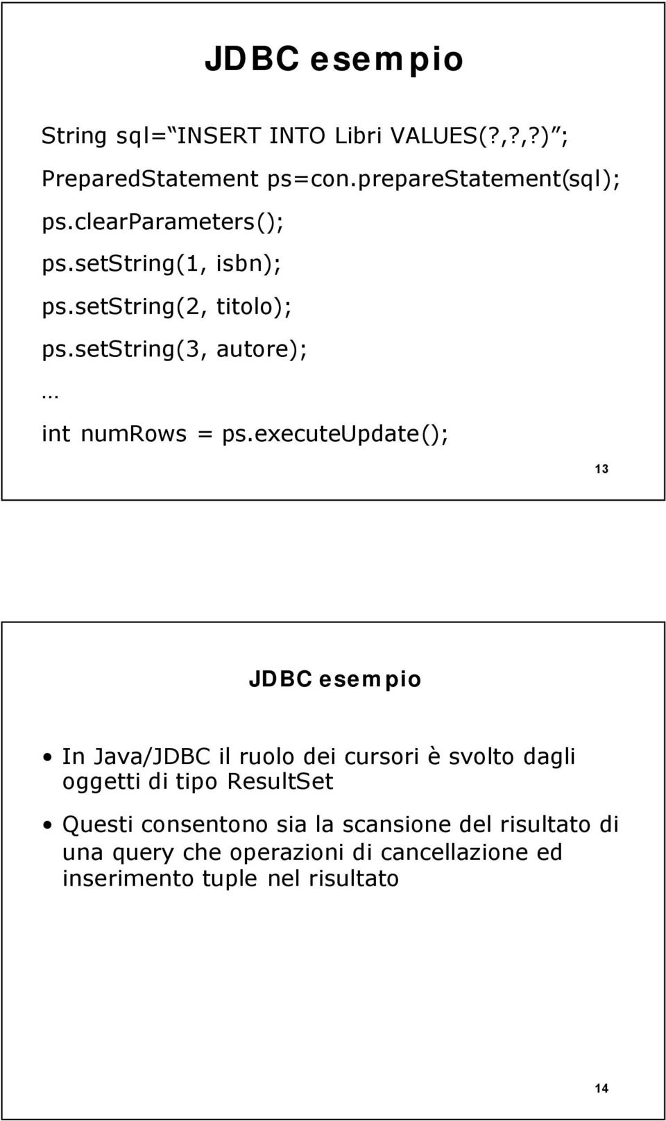 executeupdate(); 13 JDBC esempio In Java/JDBC il ruolo dei cursori è svolto dagli oggetti di tipo ResultSet Questi