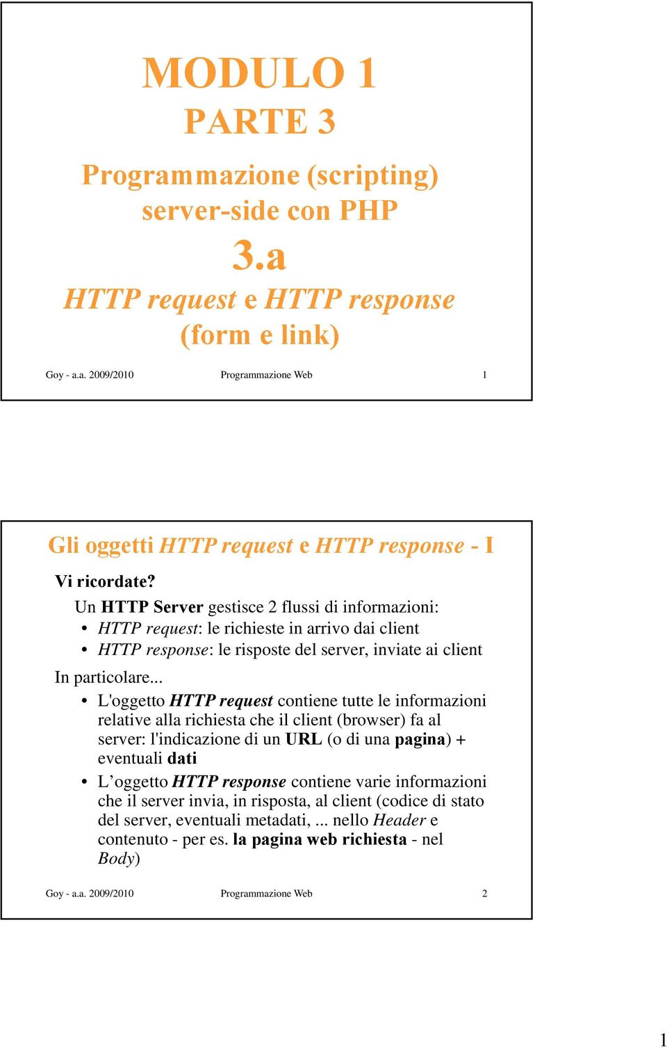 .. L'oggetto HTTP request contiene tutte le informazioni relative alla richiesta che il client (browser) fa al server: l'indicazione di un URL (o di una pagina) + eventuali dati L oggetto HTTP