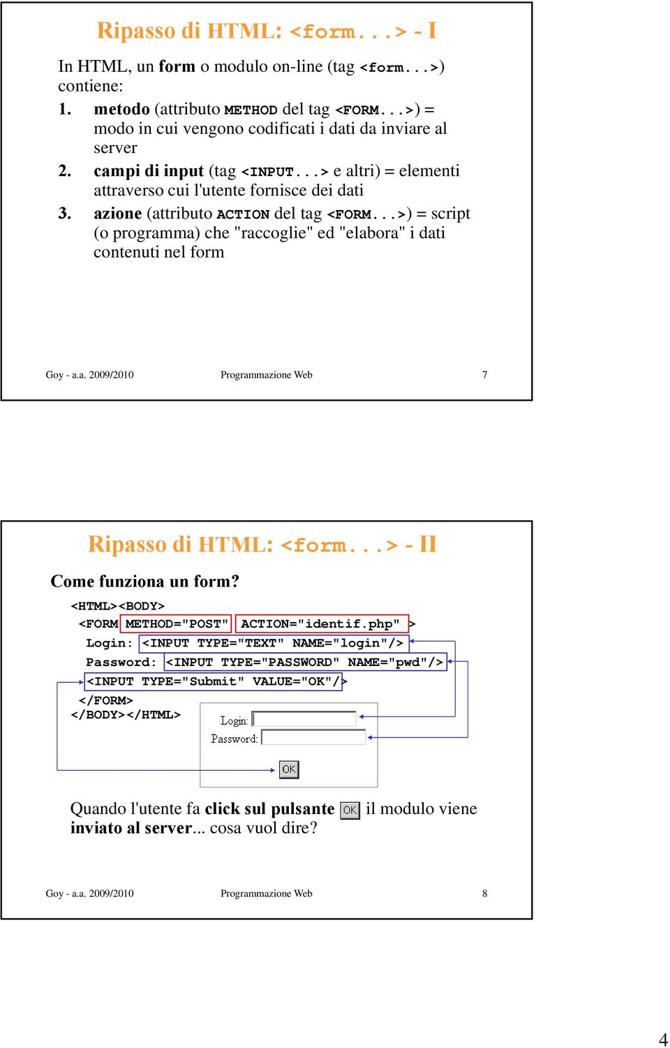 ..>) = script (o programma) che "raccoglie" ed "elabora" i dati contenuti nel form Goy - a.a. 2009/2010 Programmazione Web 7 Ripasso di HTML: <form...> -II Come funziona un form?