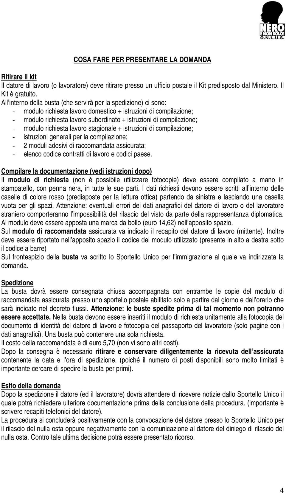 - modulo richiesta lavoro stagionale + istruzioni di compilazione; - istruzioni generali per la compilazione; - 2 moduli adesivi di raccomandata assicurata; - elenco codice contratti di lavoro e