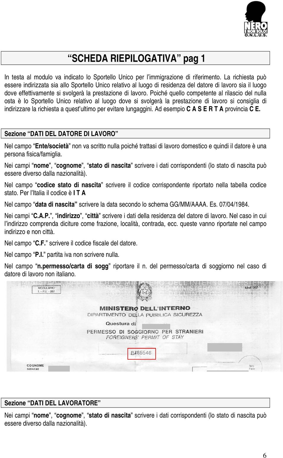 Poiché quello competente al rilascio del nulla osta è lo Sportello Unico relativo al luogo dove si svolgerà la prestazione di lavoro si consiglia di indirizzare la richiesta a quest ultimo per