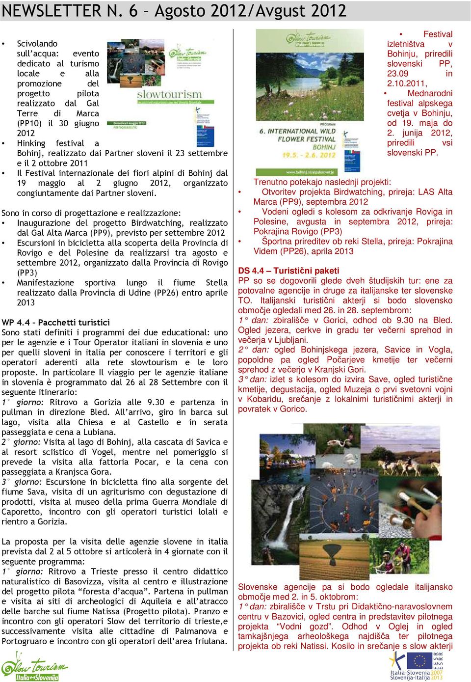 Sono in corso di progettazione e realizzazione: Inaugurazione del progetto Birdwatching, realizzato dal Gal Alta Marca (PP9), previsto per settembre 2012 Escursioni in bicicletta alla scoperta della