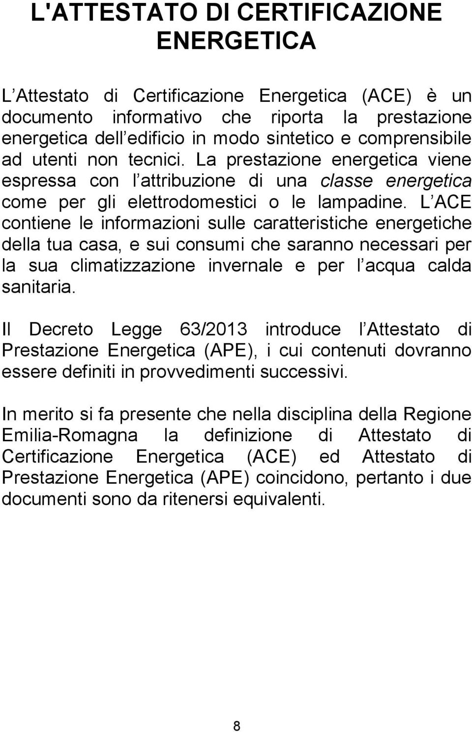 L ACE contiene le informazioni sulle caratteristiche energetiche della tua casa, e sui consumi che saranno necessari per la sua climatizzazione invernale e per l acqua calda sanitaria.