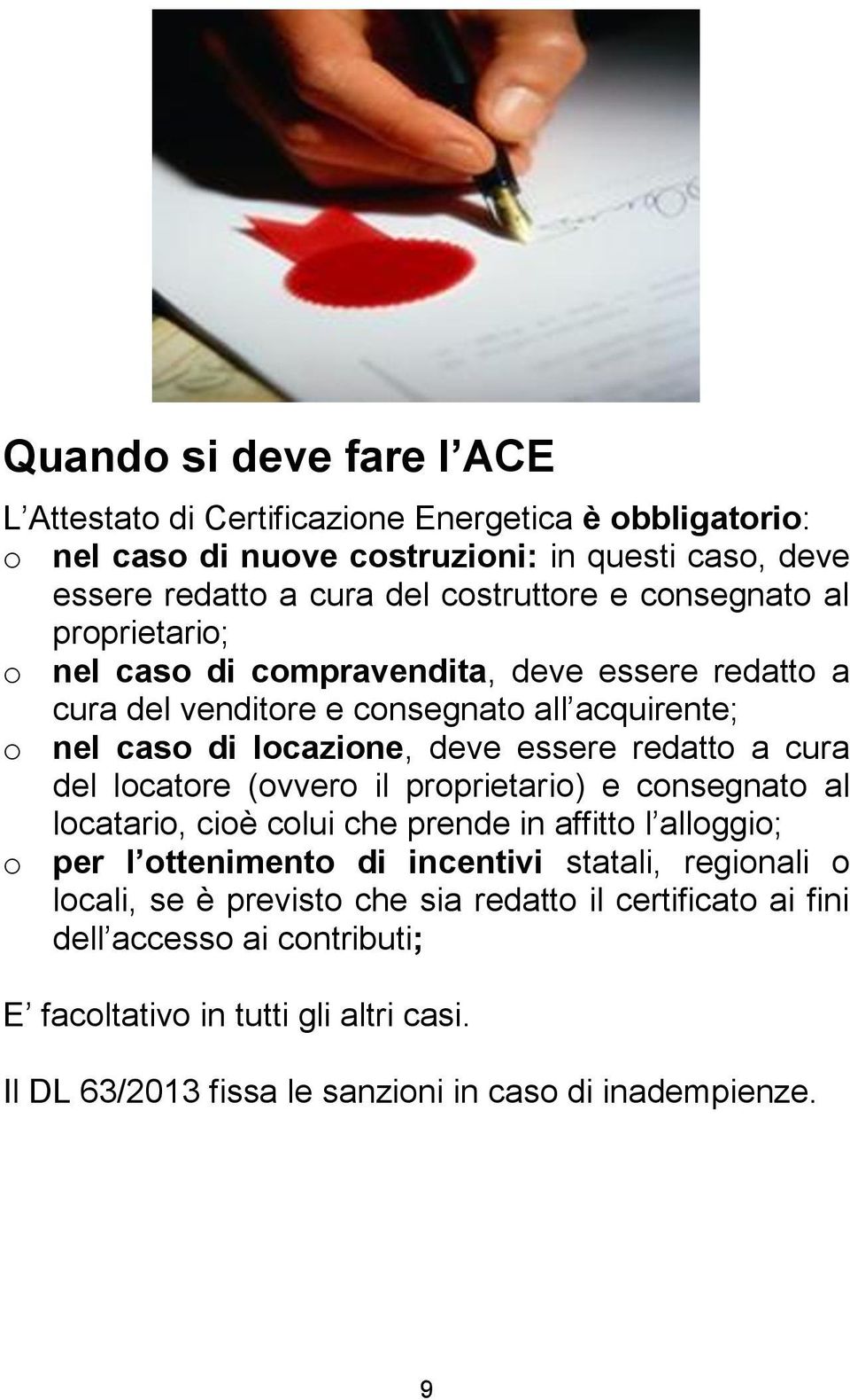 cura del locatore (ovvero il proprietario) e consegnato al locatario, cioè colui che prende in affitto l alloggio; o per l ottenimento di incentivi statali, regionali o locali,