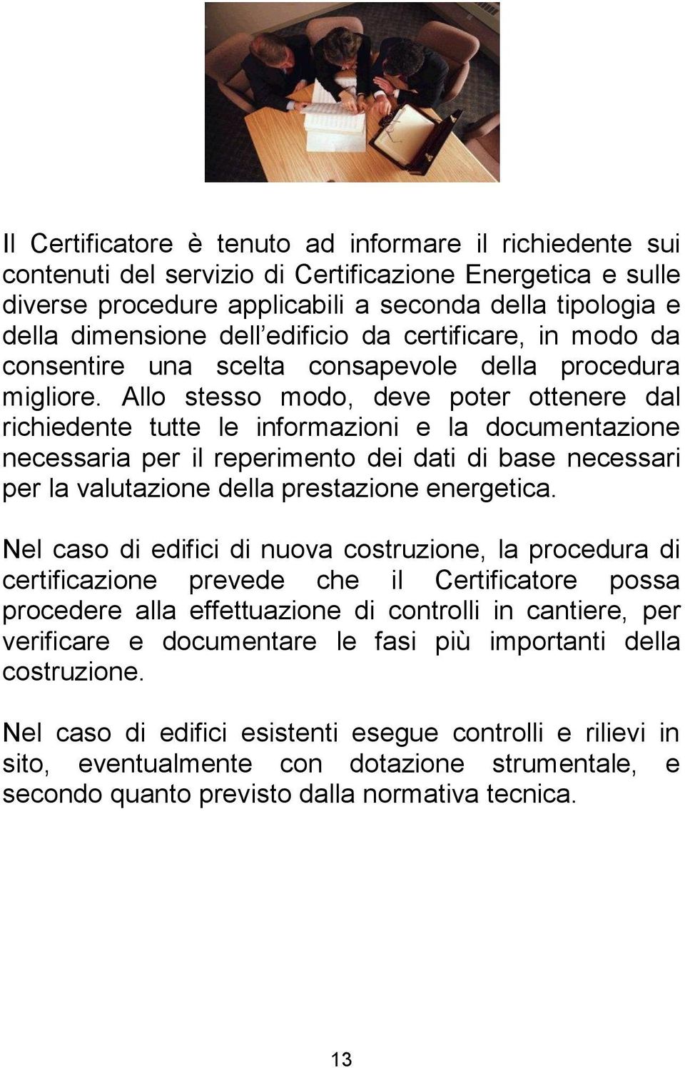 Allo stesso modo, deve poter ottenere dal richiedente tutte le informazioni e la documentazione necessaria per il reperimento dei dati di base necessari per la valutazione della prestazione