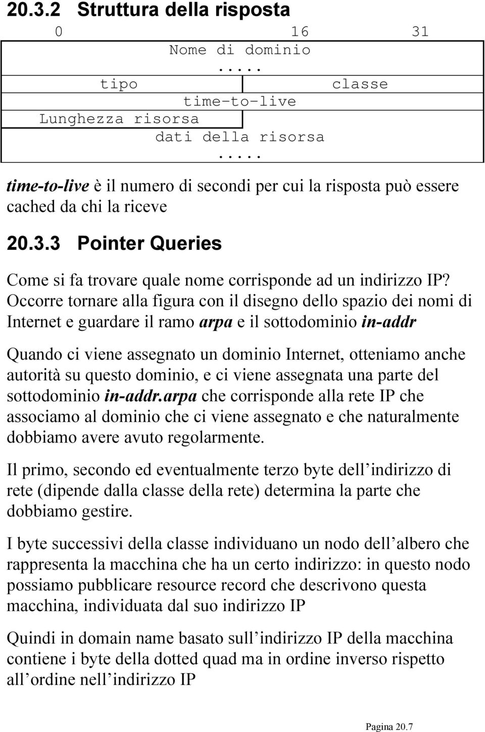 Occorre tornare alla figura con il disegno dello spazio dei nomi di Internet e guardare il ramo arpa e il sottodominio in-addr Quando ci viene assegnato un dominio Internet, otteniamo anche autorità