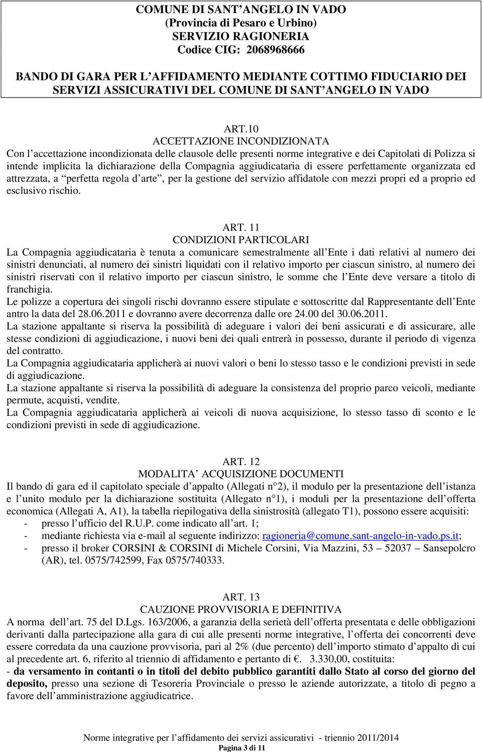 11 CONDIZIONI PARTICOLARI La Compagnia aggiudicataria è tenuta a comunicare semestralmente all Ente i dati relativi al numero dei sinistri denunciati, al numero dei sinistri liquidati con il relativo