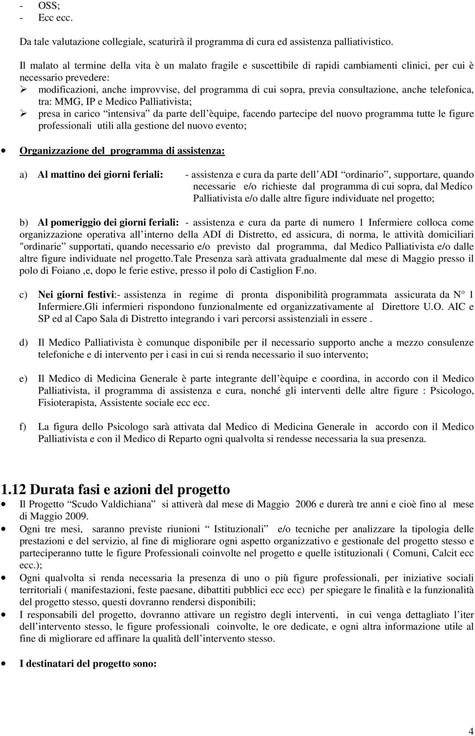 consultazione, anche telefonica, tra: MMG, IP e Medico Palliativista; presa in carico intensiva da parte dell èquipe, facendo partecipe del nuovo programma tutte le figure professionali utili alla