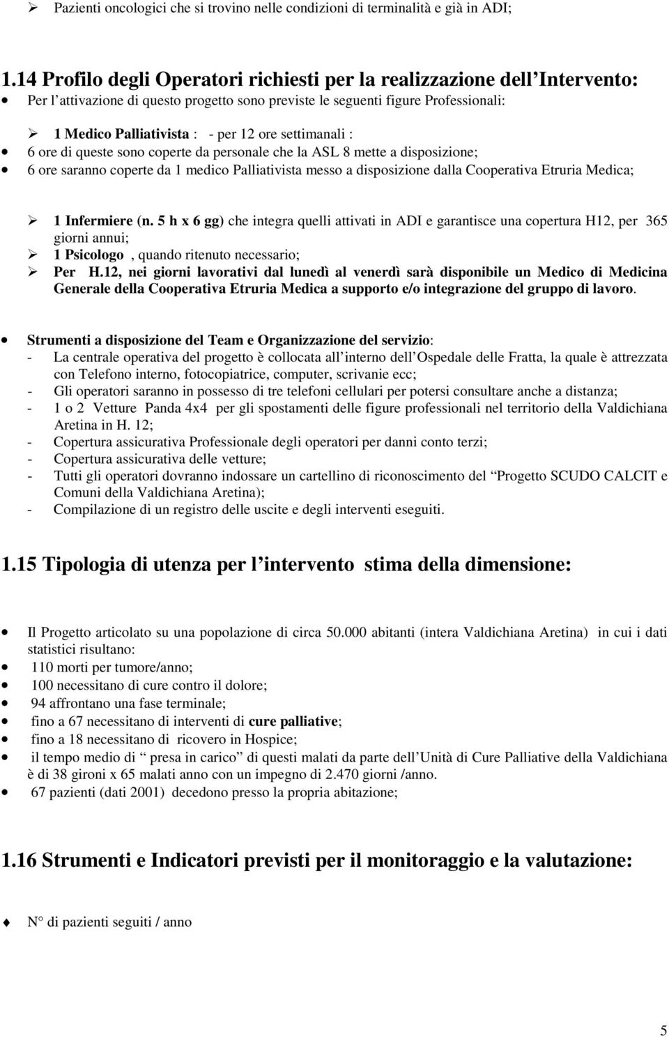 settimanali : 6 ore di queste sono coperte da personale che la ASL 8 mette a disposizione; 6 ore saranno coperte da 1 medico Palliativista messo a disposizione dalla Cooperativa Etruria Medica; 1