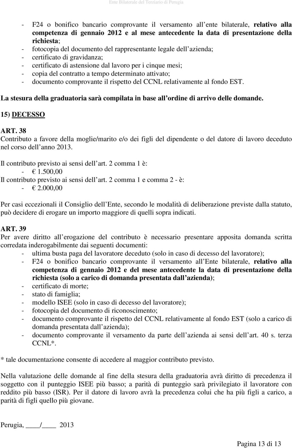 documento comprovante il rispetto del CCNL relativamente al fondo EST. La stesura della graduatoria sarà compilata in base all ordine di arrivo delle domande. 15) DECESSO ART.