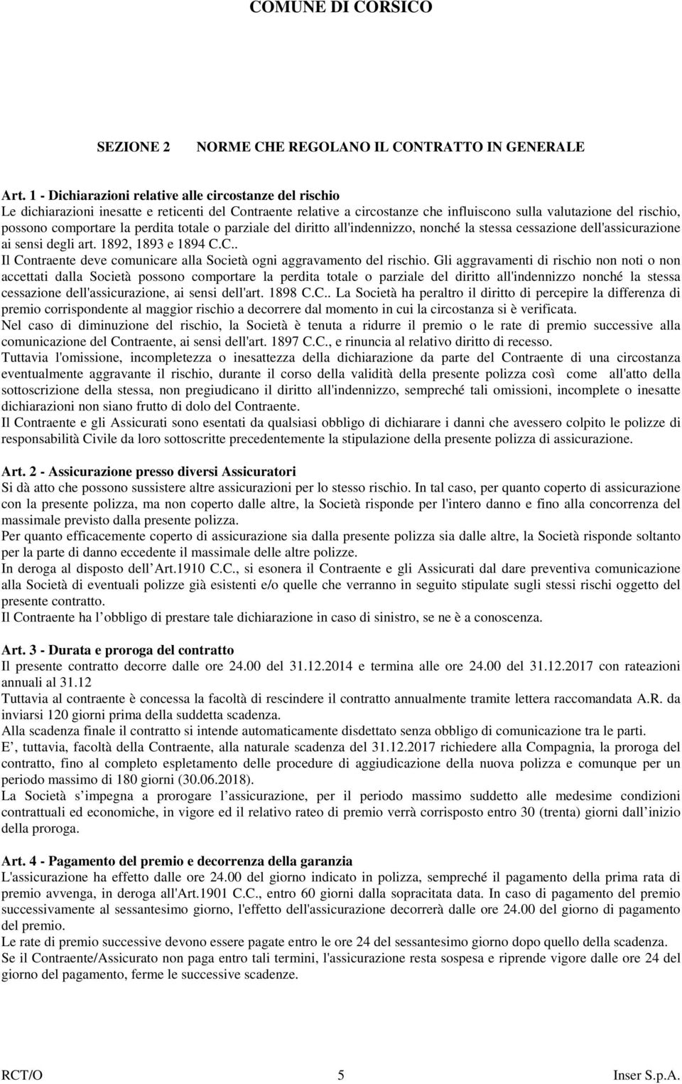 la perdita totale o parziale del diritto all'indennizzo, nonché la stessa cessazione dell'assicurazione ai sensi degli art. 1892, 1893 e 1894 C.