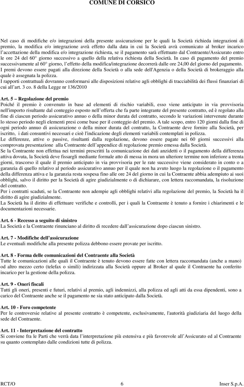 quello della relativa richiesta della Società. In caso di pagamento del premio successivamente al 60 giorno, l effetto della modifica/integrazione decorrerà dalle ore 24,00 del giorno del pagamento.