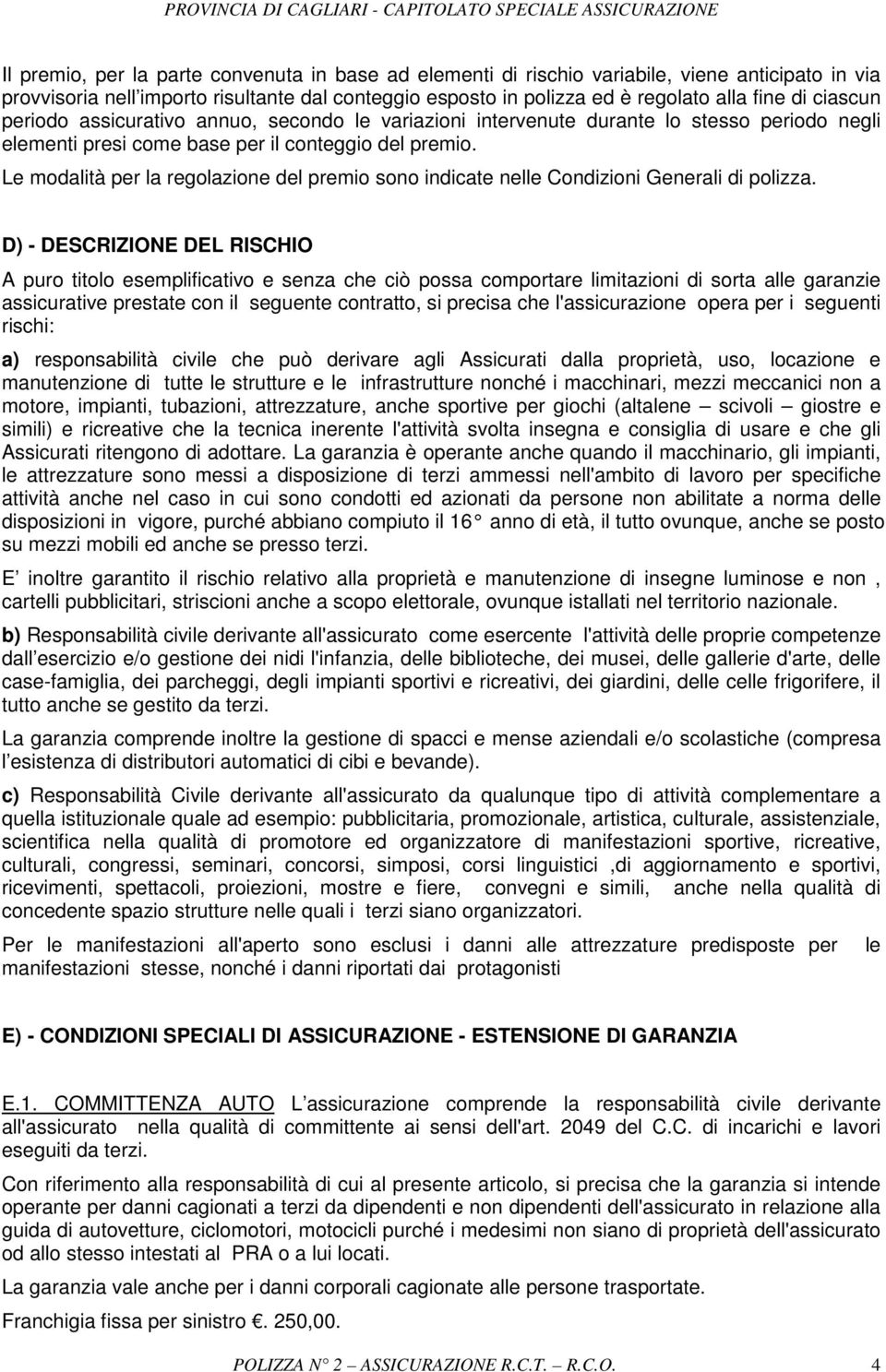 Le modalità per la regolazione del premio sono indicate nelle Condizioni Generali di polizza.