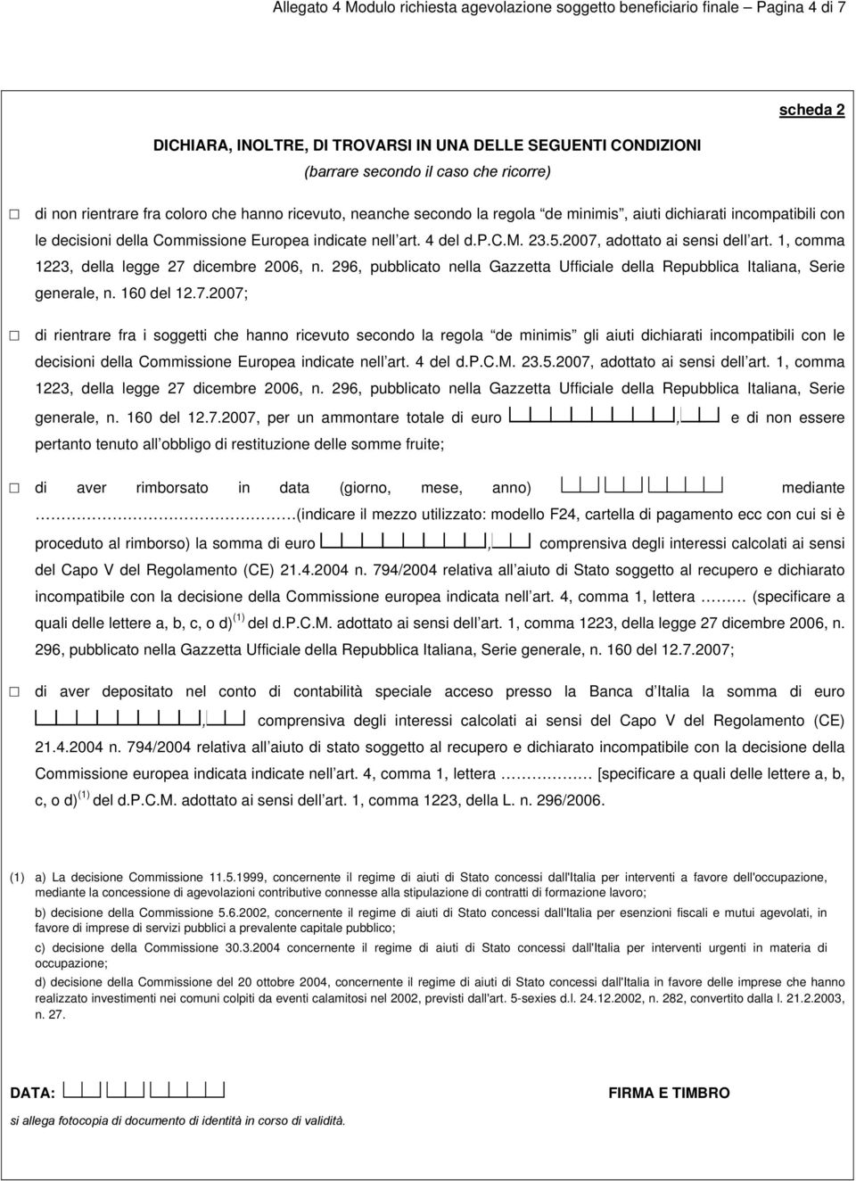 2007 adottato ai sensi dell art. 1 comma 1223 della legge 27 dicembre 2006 n. 296 pubblicato nella Gazzetta Ufficiale della Repubblica Italiana Serie generale n. 160 del 12.7.2007; di rientrare fra i soggetti che hanno ricevuto secondo la regola de minimis gli aiuti dichiarati incompatibili con le decisioni della Commissione Europea indicate nell art.