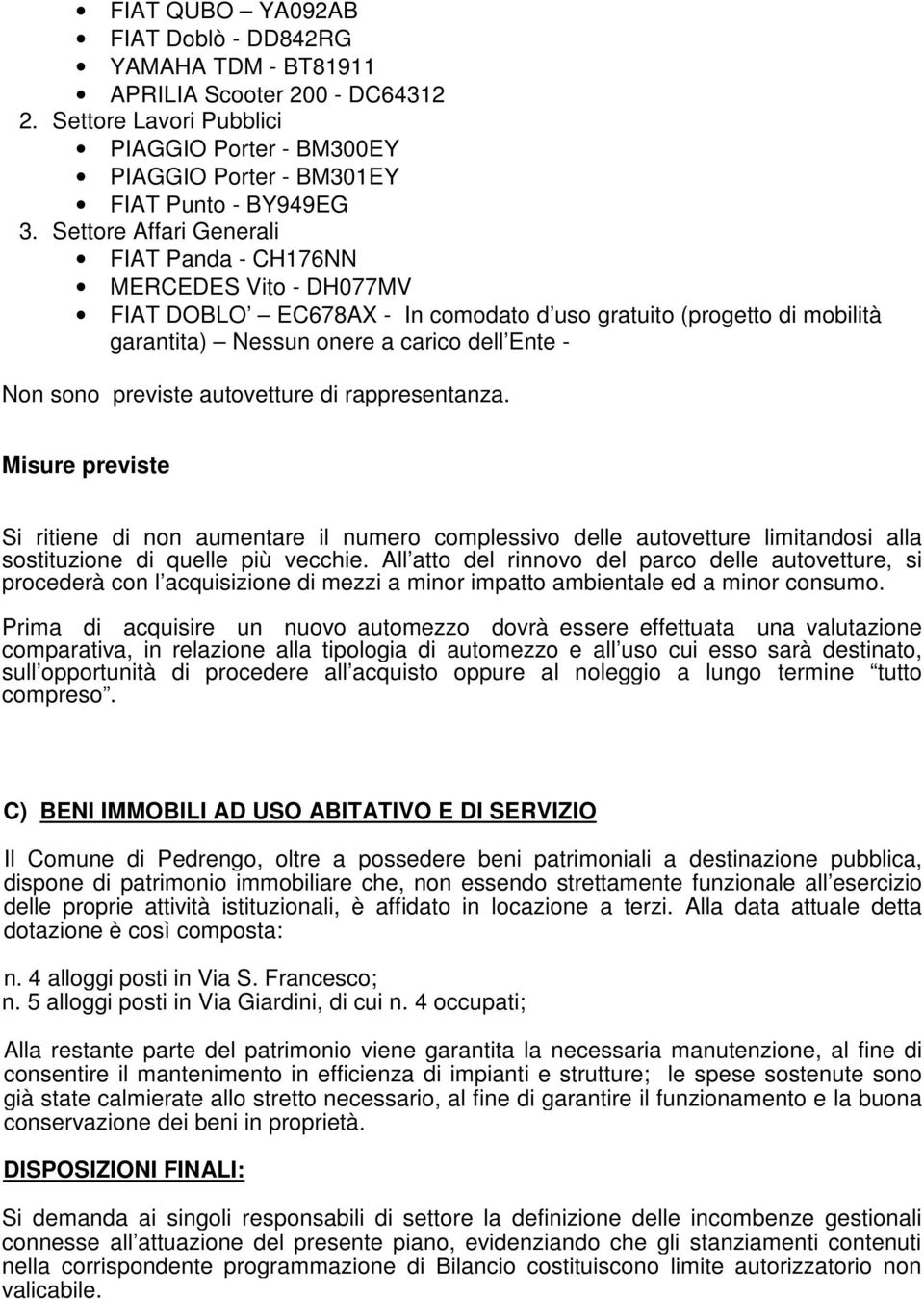 previste autovetture di rappresentanza. Misure previste Si ritiene di non aumentare il numero complessivo delle autovetture limitandosi alla sostituzione di quelle più vecchie.