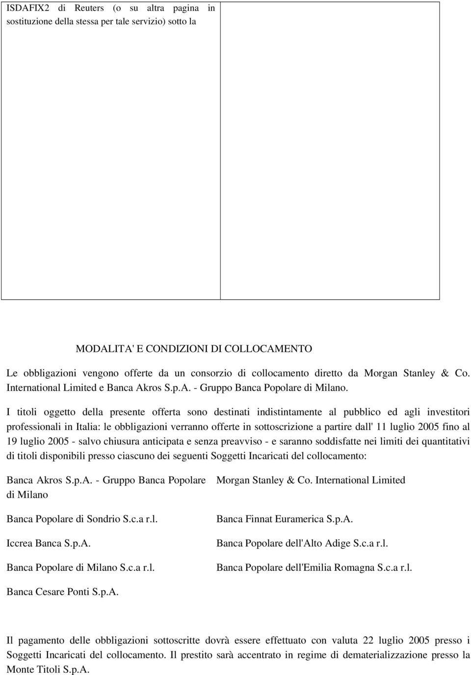 I titoli oggetto della presente offerta sono destinati indistintamente al pubblico ed agli investitori professionali in Italia: le obbligazioni verranno offerte in sottoscrizione a partire dall' 11