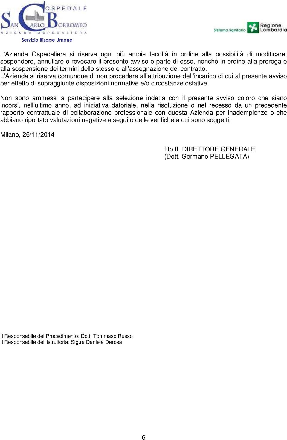 L Azienda si riserva comunque di non procedere all attribuzione dell incarico di cui al presente avviso per effetto di sopraggiunte disposizioni normative e/o circostanze ostative.