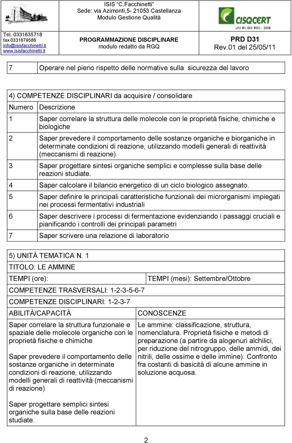 (meccanismi di reazione) 3 Saper progettare sintesi organiche semplici e complesse sulla base delle reazioni studiate. 4 Saper calcolare il bilancio energetico di un ciclo biologico assegnato.