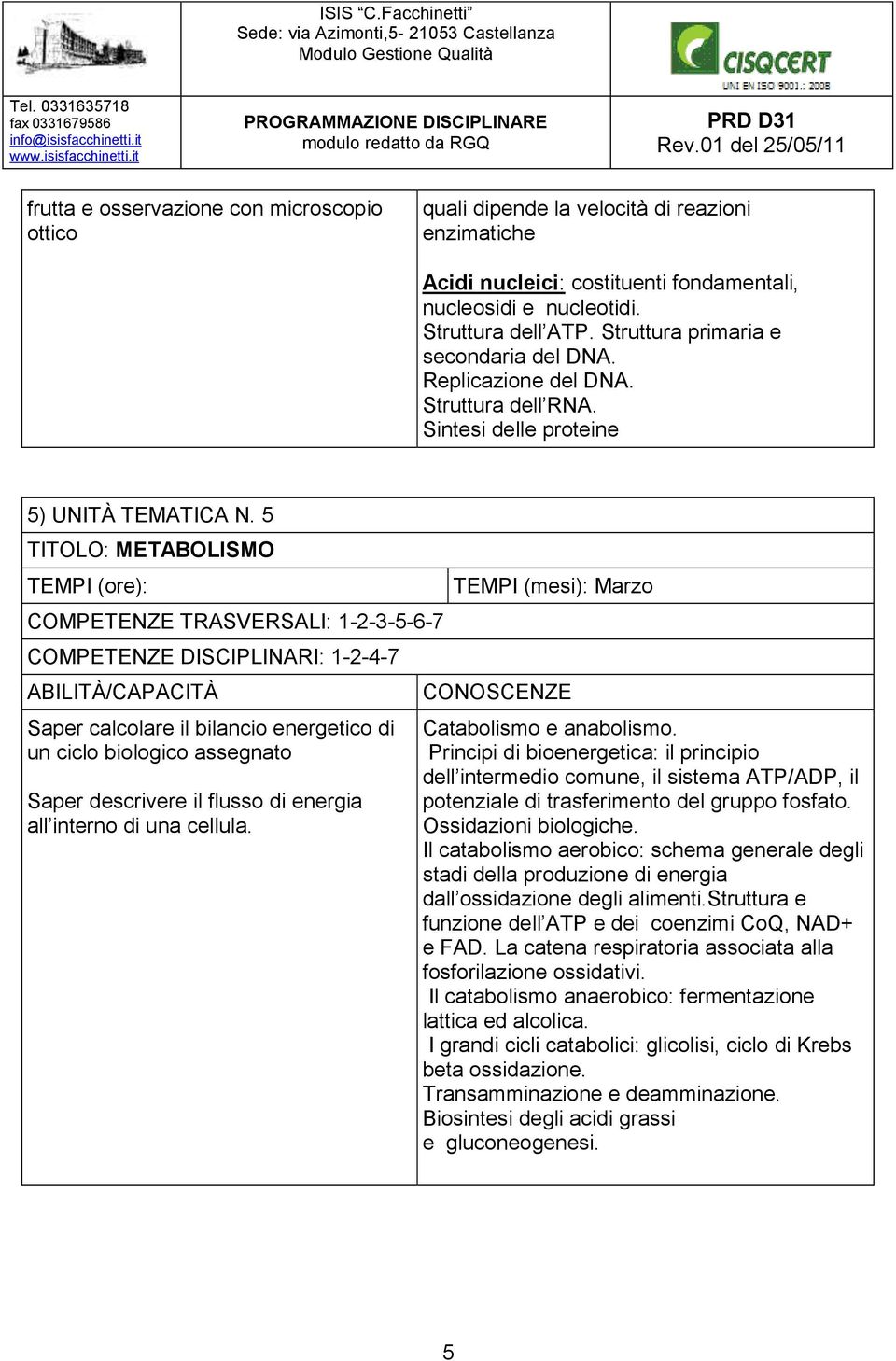 5 TITOLO: METABOLISMO COMPETENZE DISCIPLINARI: 1-2-4-7 Saper calcolare il bilancio energetico di un ciclo biologico assegnato Saper descrivere il flusso di energia all interno di una cellula.