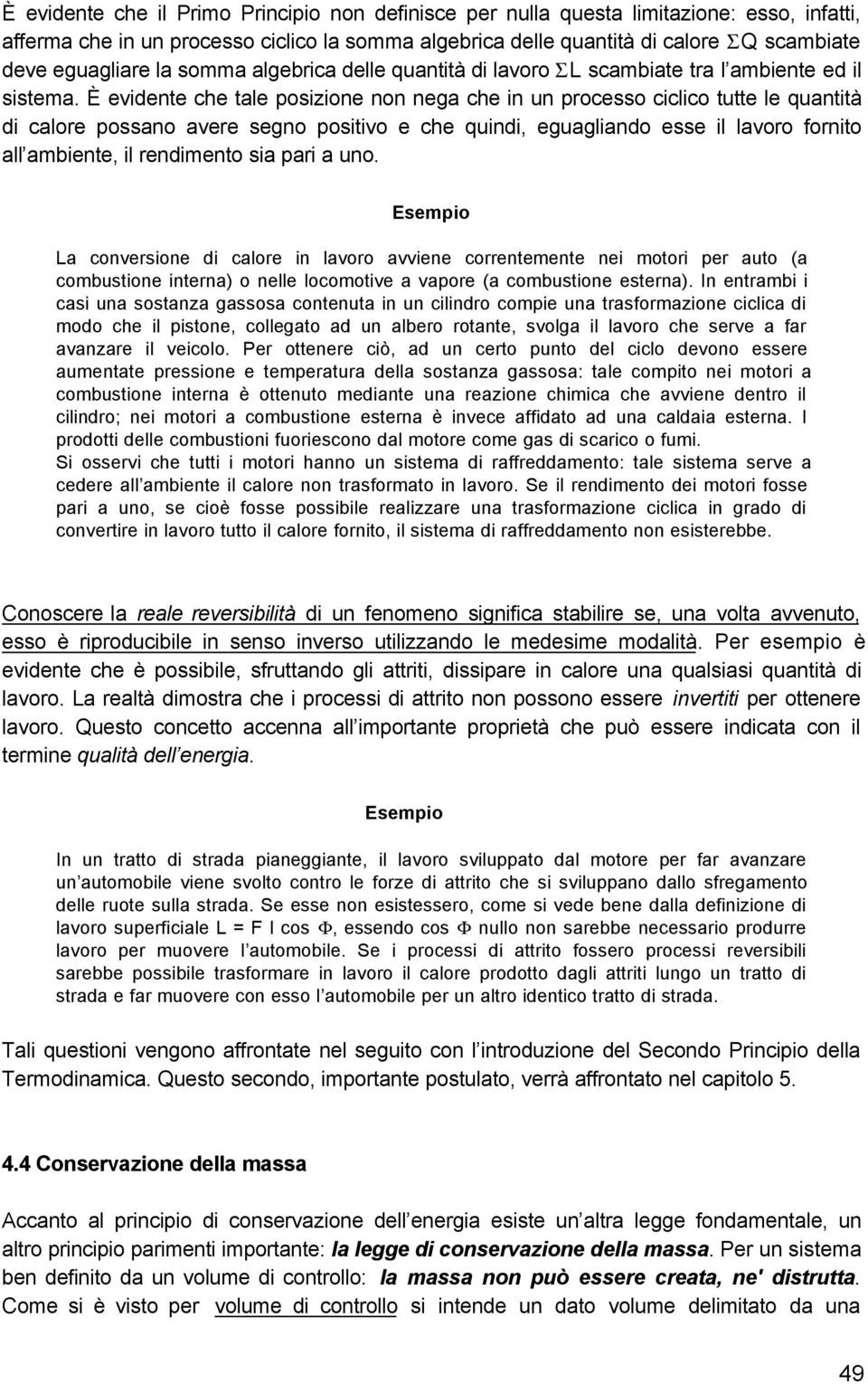 È evidente che tale posizione non nega che in un processo ciclico tutte le quantità di calore possano avere segno positivo e che quindi, eguagliando esse il lavoro fornito all ambiente, il rendimento