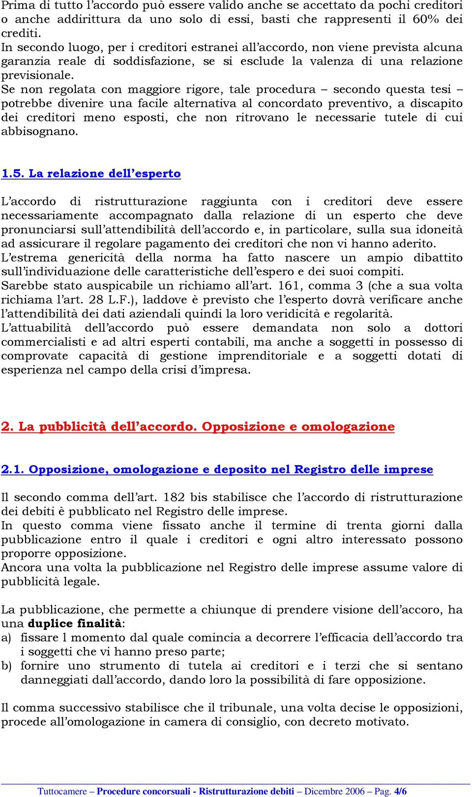 Se non regolata con maggiore rigore, tale procedura secondo questa tesi potrebbe divenire una facile alternativa al concordato preventivo, a discapito dei creditori meno esposti, che non ritrovano le